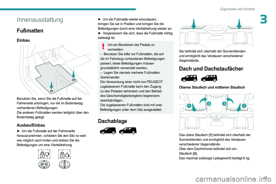 PEUGEOT PARTNER 2022  Betriebsanleitungen (in German) 65
Ergonomie und Komfort
3Innenausstattung
Fußmatten
Einbau 
 
Benutzen Sie, wenn Sie die Fußmatte auf der 
Fahrerseite anbringen, nur die im Bodenbelag 
vorhandenen Befestigungen.
Die anderen Fußm