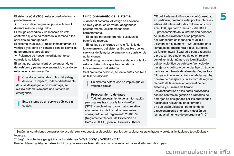 PEUGEOT PARTNER 2022 Manual del propietario (in Spanish) 99
Seguridad
5El sistema eCall (SOS) está activado de forma
predeterminada.
â–º
En caso de emergencia, pulse el botón 1
durante más de 2 segundos.
El testigo encendido y un mensaje de voz
c PEUGEOT PARTNER 2022 Manual del propietario (in Spanish) 99
Seguridad
5El sistema eCall (SOS) está activado de forma
predeterminada.
â–º
En caso de emergencia, pulse el botón 1
durante más de 2 segundos.
El testigo encendido y un mensaje de voz
c
