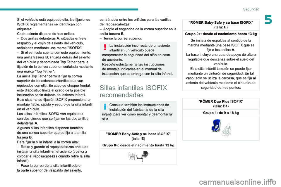 PEUGEOT PARTNER 2022 Manual del propietario (in Spanish) 121
Seguridad
5Si el vehículo está equipado ello, las fijaciones
ISOFIX reglamentarias se identifican con
etiquetas.
Cada asiento dispone de tres anillas:
–
Dos anillas delanteras
A
, situa PEUGEOT PARTNER 2022 Manual del propietario (in Spanish) 121
Seguridad
5Si el vehículo está equipado ello, las fijaciones
ISOFIX reglamentarias se identifican con
etiquetas.
Cada asiento dispone de tres anillas:
–
Dos anillas delanteras
A
, situa