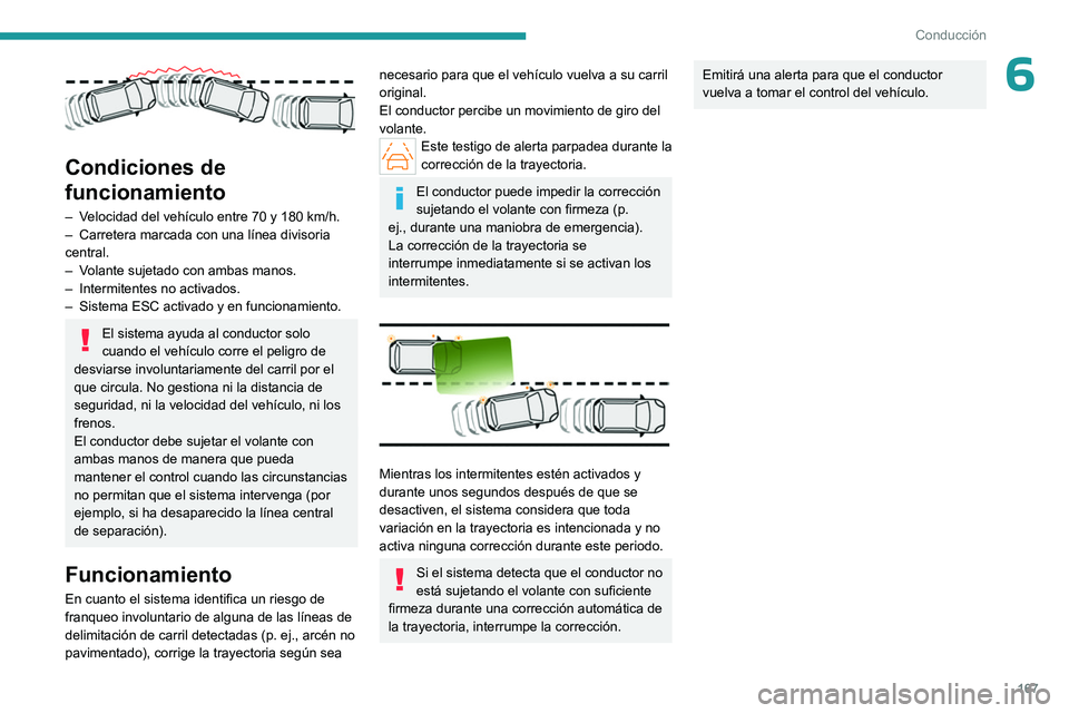PEUGEOT PARTNER 2022 Manual del propietario (in Spanish) 167
Conducción
6
Condiciones de
funcionamiento
– Velocidad del vehículo entre 70 y 180 km/h.
– Carretera marcada con una línea divisoria
central.
–
V
olante sujetado con ambas manos. PEUGEOT PARTNER 2022 Manual del propietario (in Spanish) 167
Conducción
6
Condiciones de
funcionamiento
– Velocidad del vehículo entre 70 y 180 km/h.
– Carretera marcada con una línea divisoria
central.
–
V
olante sujetado con ambas manos.