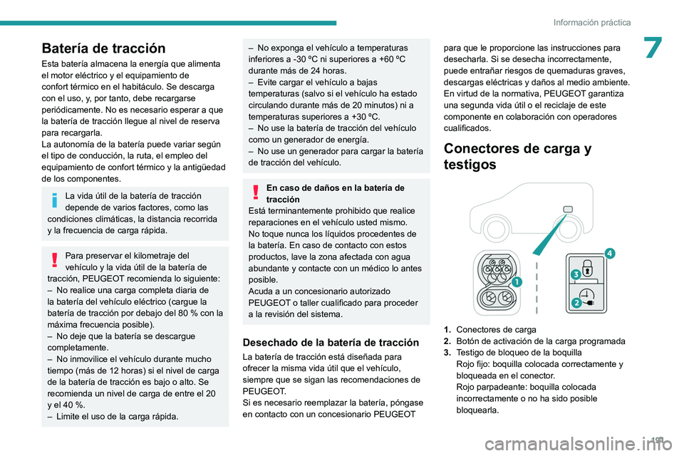 PEUGEOT PARTNER 2022 Manual del propietario (in Spanish) 191
Información práctica
7Batería de tracción
Esta batería almacena la energía que alimenta
el motor eléctrico y el equipamiento de
confort térmico en el habitáculo. Se descarga
con el uso PEUGEOT PARTNER 2022 Manual del propietario (in Spanish) 191
Información práctica
7Batería de tracción
Esta batería almacena la energía que alimenta
el motor eléctrico y el equipamiento de
confort térmico en el habitáculo. Se descarga
con el uso