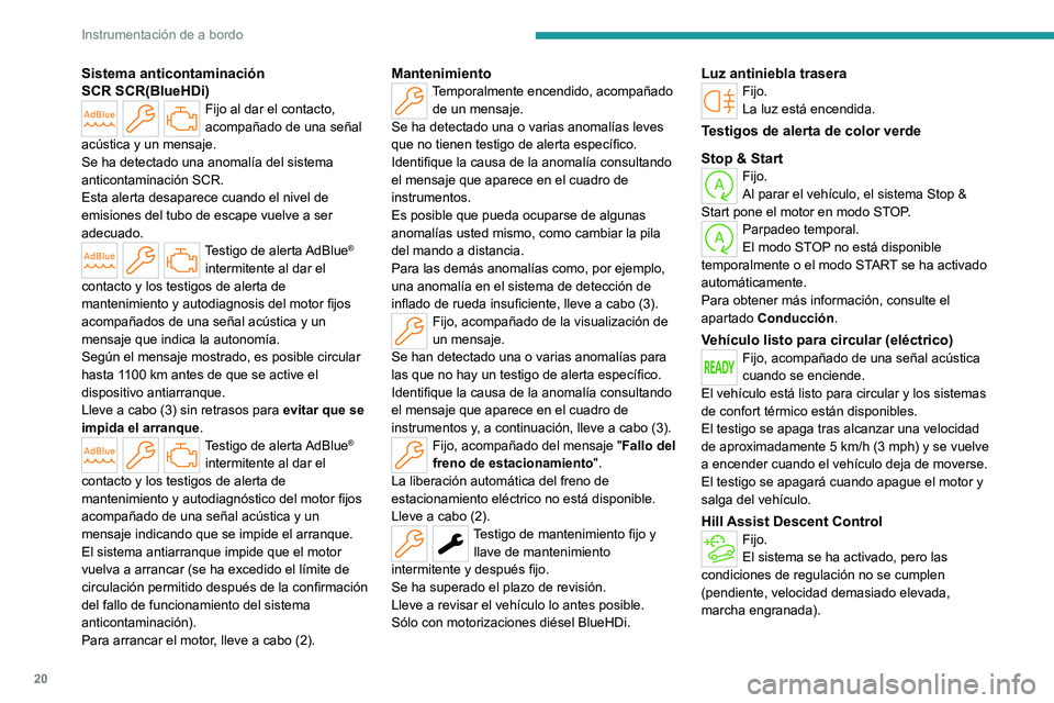 PEUGEOT PARTNER 2022  Manual del propietario (in Spanish) 20
Instrumentación de a bordo
Sistema anticontaminación 
SCR  SCR(BlueHDi)
Fijo al dar el contacto, 
acompañado de una señal 
acústica y un mensaje.
Se ha detectado una anomalía del sistema 
ant