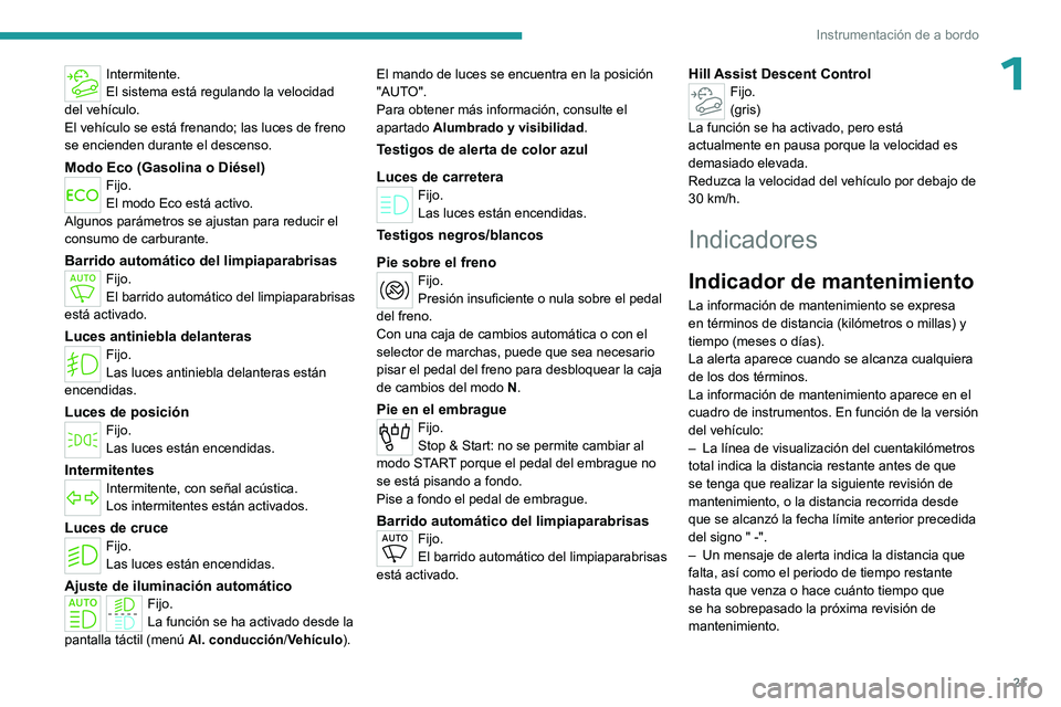 PEUGEOT PARTNER 2022  Manual del propietario (in Spanish) 21
Instrumentación de a bordo
1Intermitente.
El sistema está regulando la velocidad 
del vehículo.
El vehículo se está frenando; las luces de freno 
se encienden durante el descenso.
Modo Eco (Ga