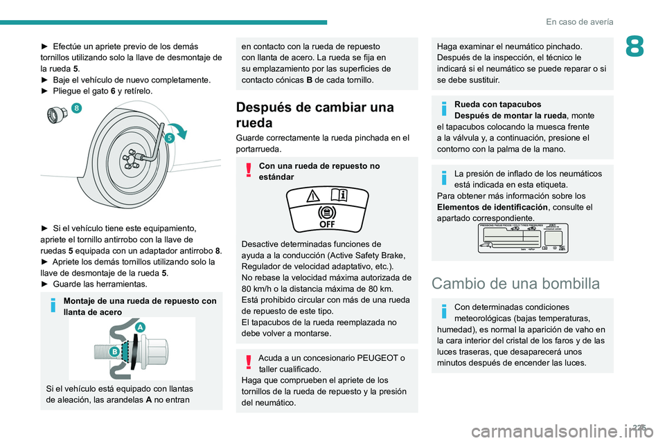 PEUGEOT PARTNER 2022 Manual del propietario (in Spanish) 225
En caso de averÃa
8► Efectúe un apriete previo de los demás
tornillos utilizando solo la llave de desmontaje de
la rueda 5
.
â–º
Baje el vehÃculo de nuevo completamente.
â–º
Pliegue PEUGEOT PARTNER 2022 Manual del propietario (in Spanish) 225
En caso de averÃa
8► Efectúe un apriete previo de los demás
tornillos utilizando solo la llave de desmontaje de
la rueda 5
.
â–º
Baje el vehÃculo de nuevo completamente.
â–º
Pliegue