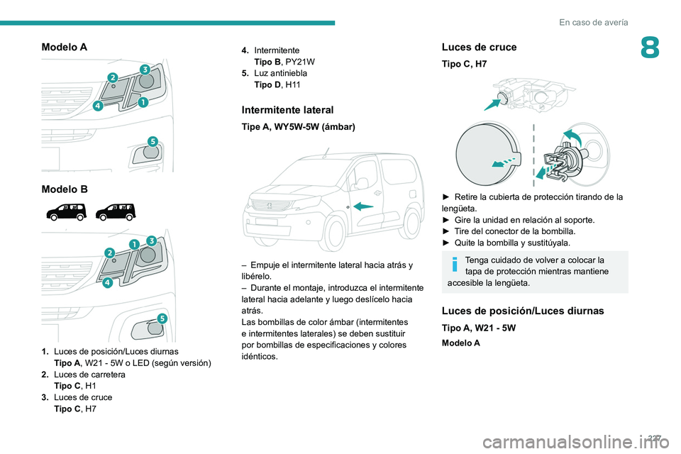 PEUGEOT PARTNER 2022 Manual del propietario (in Spanish) 227
En caso de averÃa
8Modelo A
Modelo B
1. Luces de posición/Luces diurnas
Tipo
A , W21 - 5W o LED (según versión)
2. Luces de carretera
Tipo
C, H1
3. Luces de cruce
Tipo
C, H7 4. PEUGEOT PARTNER 2022 Manual del propietario (in Spanish) 227
En caso de averÃa
8Modelo A
Modelo B
1. Luces de posición/Luces diurnas
Tipo
A , W21 - 5W o LED (según versión)
2. Luces de carretera
Tipo
C, H1
3. Luces de cruce
Tipo
C, H7 4.