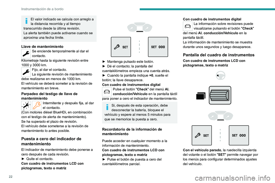 PEUGEOT PARTNER 2022  Manual del propietario (in Spanish) 22
Instrumentación de a bordo
El valor indicado se calcula con arreglo a 
la distancia recorrida y al tiempo 
transcurrido desde la última revisión.
La alerta también puede activarse cuando se 
ap