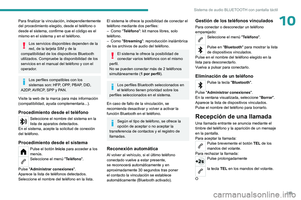 PEUGEOT PARTNER 2022  Manual del propietario (in Spanish) 259
Sistema de audio BLUETOOTH con pantalla táctil
10Para finalizar la vinculación, independientemente 
del procedimiento elegido, desde el teléfono o 
desde el sistema, confirme que el código es 