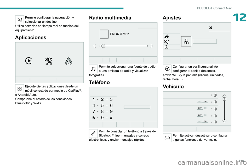 PEUGEOT PARTNER 2022  Manual del propietario (in Spanish) 279
PEUGEOT Connect Nav
12Permite configurar la navegación y 
seleccionar un destino.
Utiliza servicios en tiempo real en función del 
equipamiento.
Aplicaciones 
 
Ejecute ciertas aplicaciones desd