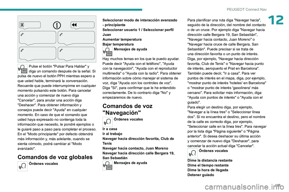 PEUGEOT PARTNER 2022  Manual del propietario (in Spanish) 281
PEUGEOT Connect Nav
12
 
Pulse el botón "Pulsar Para Hablar" y 
diga un comando después de la señal. Si 
pulsa de nuevo el botón PPH mientras espero a 
que usted hable, terminará la c