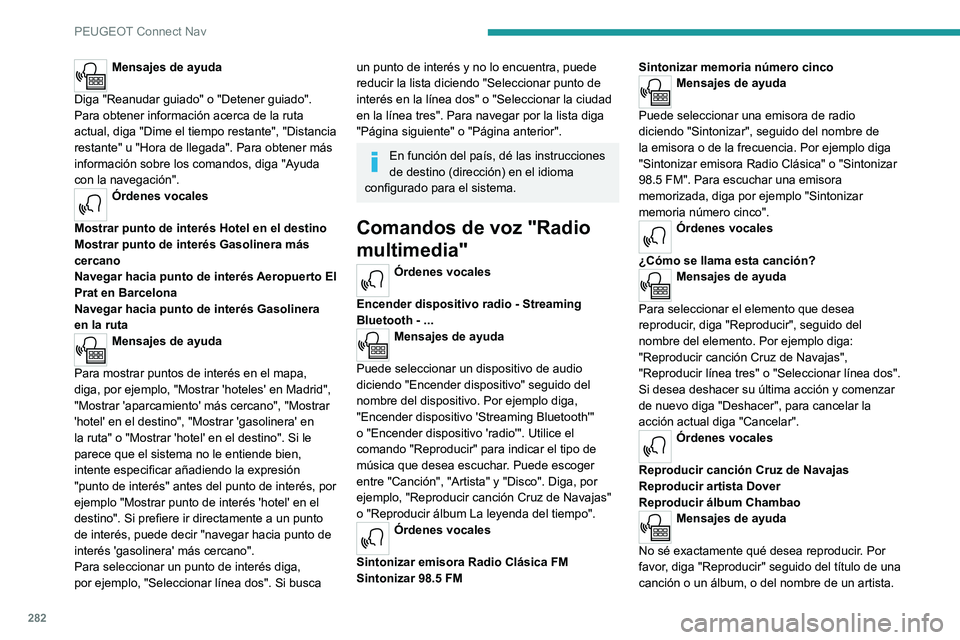 PEUGEOT PARTNER 2022  Manual del propietario (in Spanish) 282
PEUGEOT Connect Nav
Mensajes de ayuda 
Diga "Reanudar guiado" o "Detener guiado". 
Para obtener información acerca de la ruta 
actual, diga "Dime el tiempo restante", "