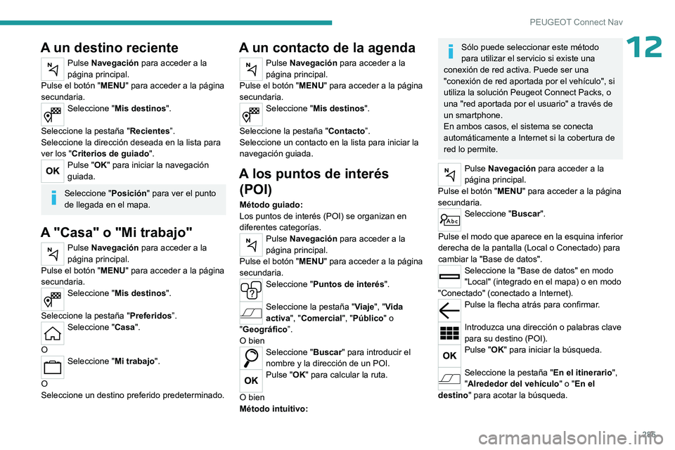 PEUGEOT PARTNER 2022  Manual del propietario (in Spanish) 285
PEUGEOT Connect Nav
12A un destino reciente
Pulse Navegación para acceder a la 
página principal.
Pulse el botón " MENU" para acceder a la página 
secundaria.
Seleccione " Mis dest