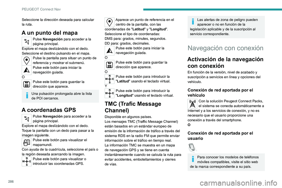 PEUGEOT PARTNER 2022  Manual del propietario (in Spanish) 286
PEUGEOT Connect Nav
Seleccione la dirección deseada para calcular 
la ruta.
A un punto del mapa
Pulse Navegación para acceder a la 
página principal.
Explore el mapa deslizándolo con el dedo.
