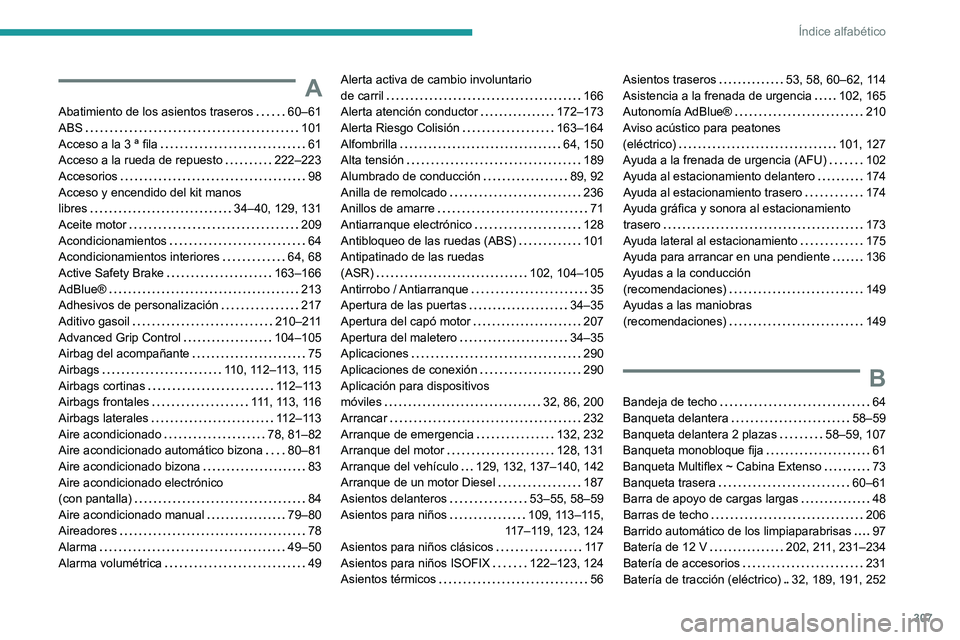 PEUGEOT PARTNER 2022 Manual del propietario (in Spanish) 307
Índice alfabético
A
Abatimiento de los asientos traseros 60–61
ABS
101
Acceso a la 3 ª fila
61
Acceso a la rueda de repuesto
222–223
Accesorios
98
Acceso y encendido PEUGEOT PARTNER 2022 Manual del propietario (in Spanish) 307
Índice alfabético
A
Abatimiento de los asientos traseros 60–61
ABS
101
Acceso a la 3 ª fila
61
Acceso a la rueda de repuesto
222–223
Accesorios
98
Acceso y encendido