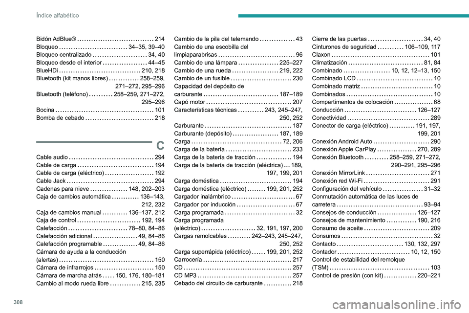 PEUGEOT PARTNER 2022 Manual del propietario (in Spanish) 308
Índice alfabético
Bidón AdBlue® 214
Bloqueo
34–35, 39–40
Bloqueo centralizado
34, 40
Bloqueo desde el interior
44–45
BlueHDi
210, 218
Bluetooth (kit manos libres) PEUGEOT PARTNER 2022 Manual del propietario (in Spanish) 308
Índice alfabético
Bidón AdBlue® 214
Bloqueo
34–35, 39–40
Bloqueo centralizado
34, 40
Bloqueo desde el interior
44–45
BlueHDi
210, 218
Bluetooth (kit manos libres)