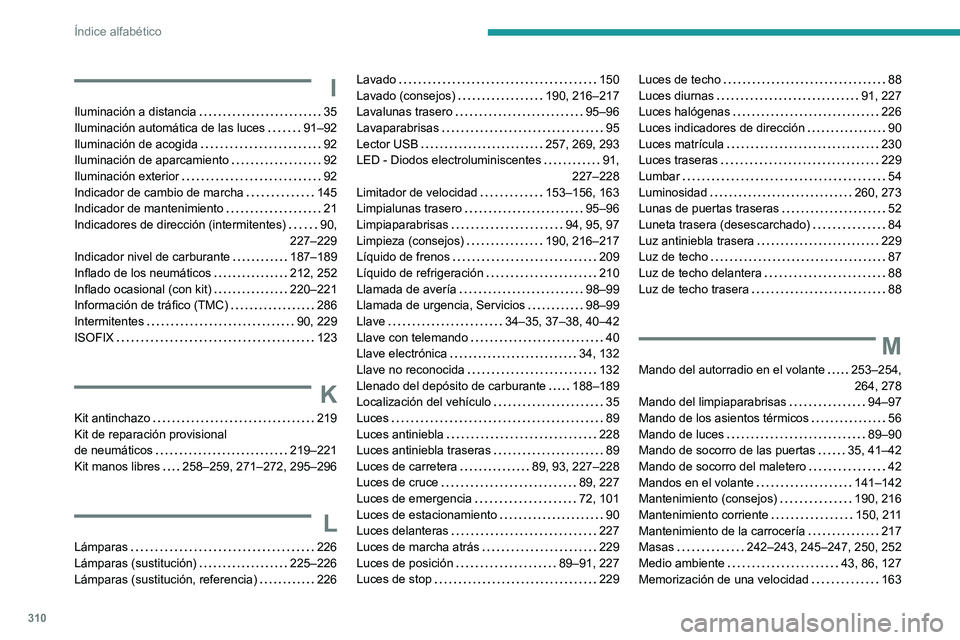PEUGEOT PARTNER 2022 Manual del propietario (in Spanish) 310
Índice alfabético
I
Iluminación a distancia 35
Iluminación automática de las luces
91–92
Iluminación de acogida
92
Iluminación de aparcamiento
92
Iluminación exterior
PEUGEOT PARTNER 2022 Manual del propietario (in Spanish) 310
Índice alfabético
I
Iluminación a distancia 35
Iluminación automática de las luces
91–92
Iluminación de acogida
92
Iluminación de aparcamiento
92
Iluminación exterior