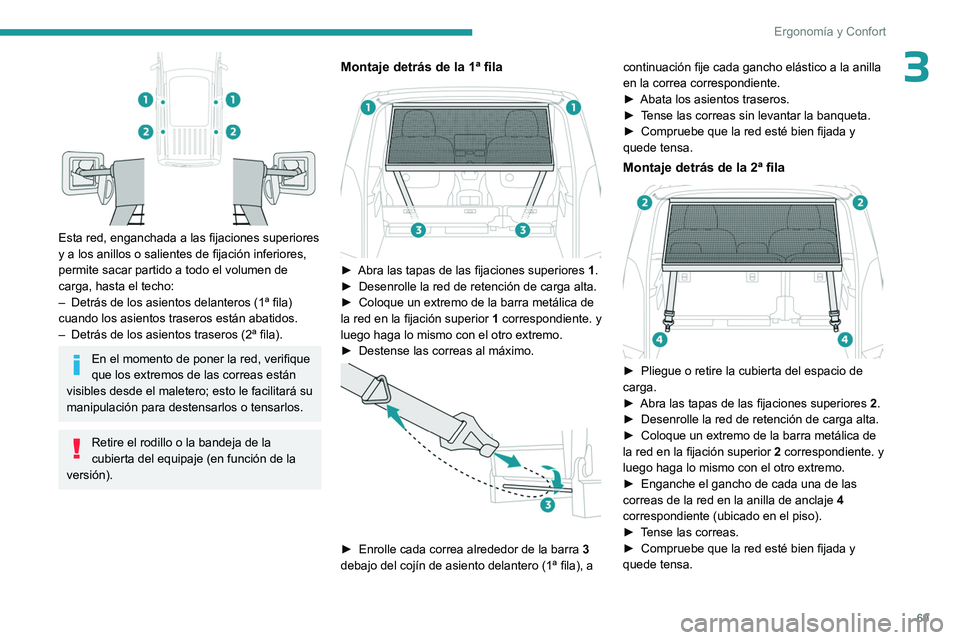 PEUGEOT PARTNER 2022  Manual del propietario (in Spanish) 69
Ergonomía y Confort
3
 
Esta red, enganchada a las fijaciones superiores 
y a los anillos o salientes de fijación inferiores, 
permite sacar partido a todo el volumen de 
carga, hasta el techo:
