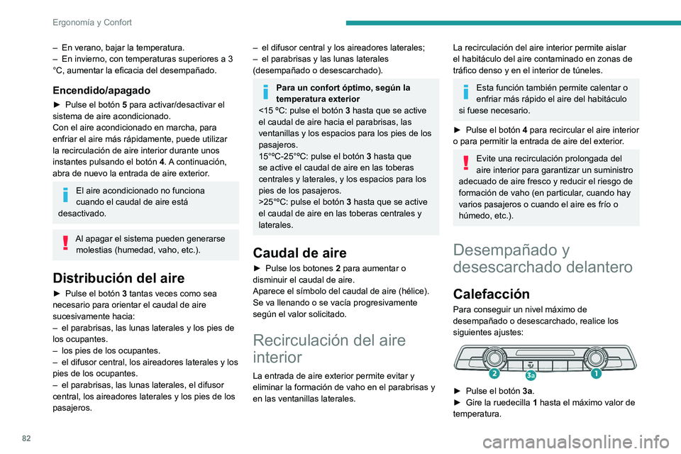PEUGEOT PARTNER 2022  Manual del propietario (in Spanish) 82
Ergonomía y Confort
– En verano, bajar la temperatura.
–  En invierno, con temperaturas superiores a 3 
°C, aumentar la eficacia del desempañado.
Encendido/apagado
► Pulse el botón  5  pa