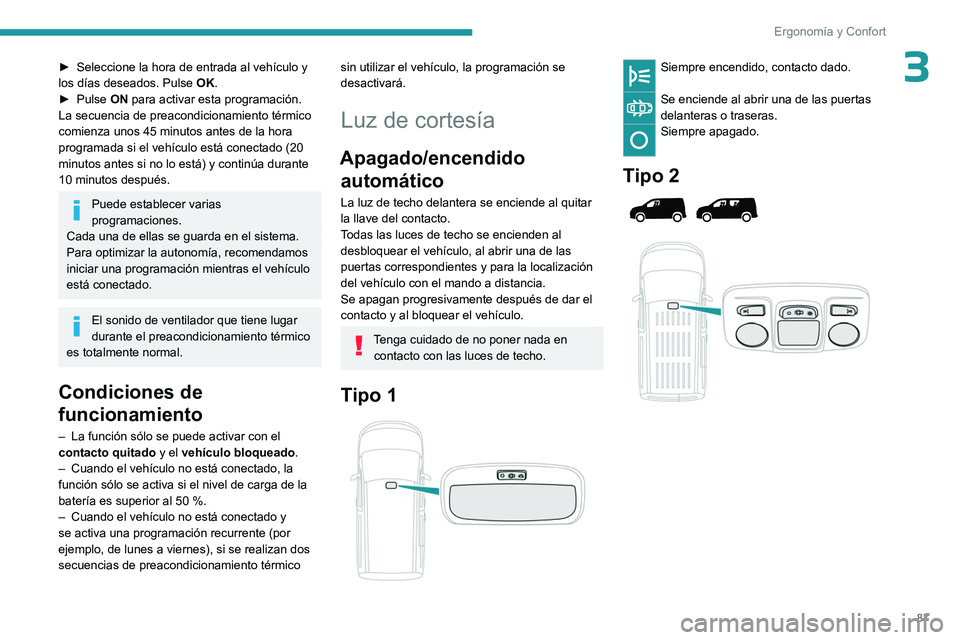PEUGEOT PARTNER 2022  Manual del propietario (in Spanish) 87
Ergonomía y Confort
3► Seleccione la hora de entrada al vehículo y 
los días deseados. Pulse  OK
.
►
 
Pulse 
 ON para activar esta programación.
La secuencia de preacondicionamiento térmi
