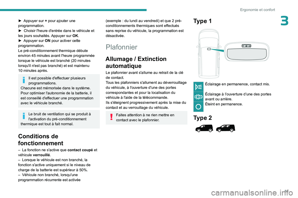 PEUGEOT PARTNER 2022 Manuel du propriétaire (in French) 85
Ergonomie et confort
3► Appuyer sur + pour ajouter une
programmation.
►
Choisir l'heure d'entrée dans le véhicule et
les jours souhaités.
Appuyer sur OK.
►
Appuyer sur
ON PEUGEOT PARTNER 2022 Manuel du propriétaire (in French) 85
Ergonomie et confort
3► Appuyer sur + pour ajouter une
programmation.
►
Choisir l'heure d'entrée dans le véhicule et
les jours souhaités.
Appuyer sur OK.
►
Appuyer sur
ON