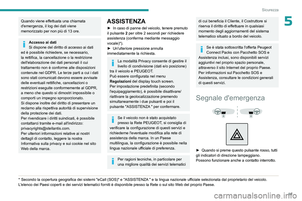 PEUGEOT PARTNER 2022  Manuale duso (in Italian) 99
Sicurezza
5Quando viene effettuata una chiamata 
d'emergenza, il log dei dati viene 
memorizzato per non più di 13 ore.
Accesso ai dati
Si dispone del diritto di accesso ai dati 
ed è possibi
