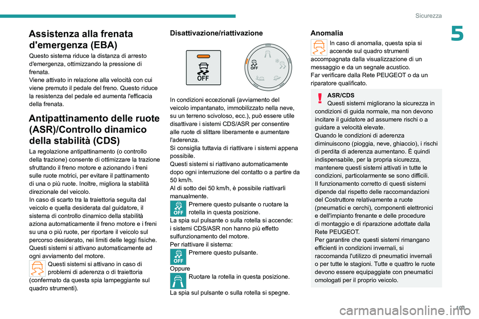 PEUGEOT PARTNER 2022  Manuale duso (in Italian) 101
Sicurezza
5Assistenza alla frenata d'emergenza (EBA)
Questo sistema riduce la distanza di arresto 
d'emergenza, ottimizzando la pressione di 
frenata.
Viene attivato in relazione alla velo