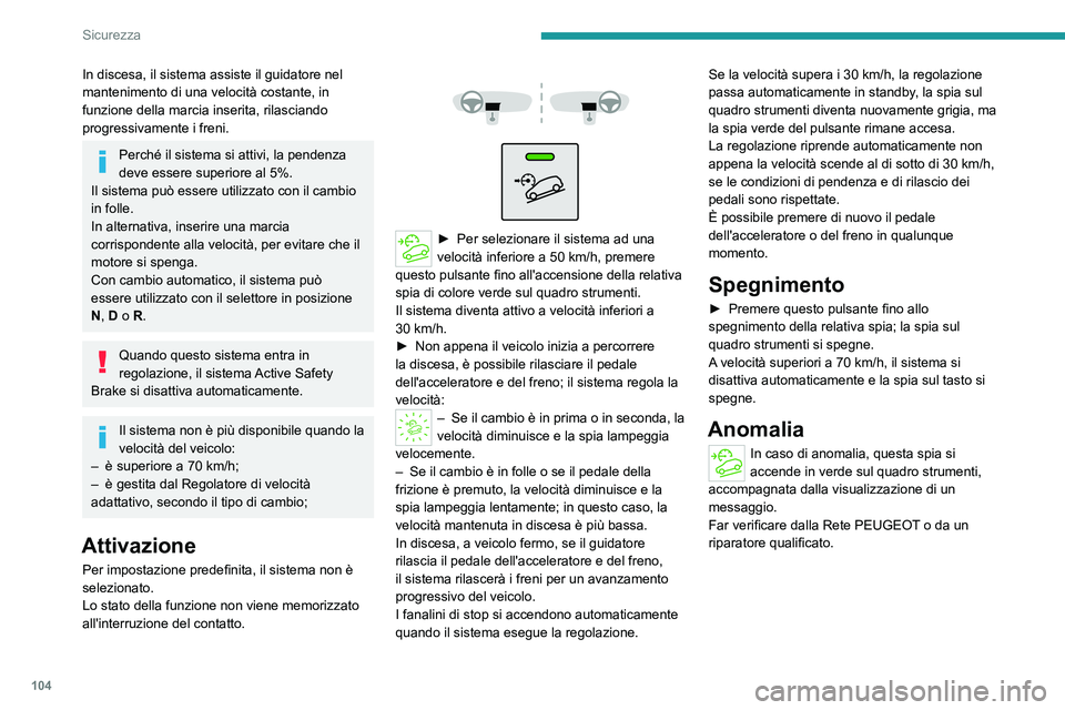 PEUGEOT PARTNER 2022  Manuale duso (in Italian) 104
Sicurezza
In discesa, il sistema assiste il guidatore nel 
mantenimento di una velocità costante, in 
funzione della marcia inserita, rilasciando 
progressivamente i freni.
Perché il sistema si 