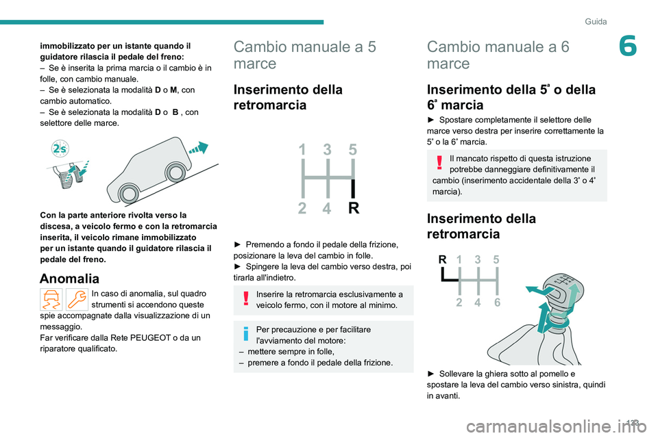 PEUGEOT PARTNER 2022 Manuale duso (in Italian) 133
Guida
6immobilizzato per un istante quando il
guidatore rilascia il pedale del freno:
–
Se è inserita la prima marcia o il cambio è in
folle, con cambio manuale.
–
Se è selezionata la PEUGEOT PARTNER 2022 Manuale duso (in Italian) 133
Guida
6immobilizzato per un istante quando il
guidatore rilascia il pedale del freno:
–
Se è inserita la prima marcia o il cambio è in
folle, con cambio manuale.
–
Se è selezionata la