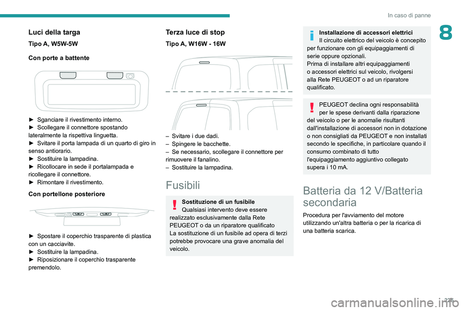 PEUGEOT PARTNER 2022 Manuale duso (in Italian) 225
In caso di panne
8Luci della targa
Tipo A, W5W-5W
Con porte a battente
► Sganciare il rivestimento interno.
► Scollegare il connettore spostando
lateralmente la rispettiva linguetta.
► PEUGEOT PARTNER 2022 Manuale duso (in Italian) 225
In caso di panne
8Luci della targa
Tipo A, W5W-5W
Con porte a battente
► Sganciare il rivestimento interno.
► Scollegare il connettore spostando
lateralmente la rispettiva linguetta.
►