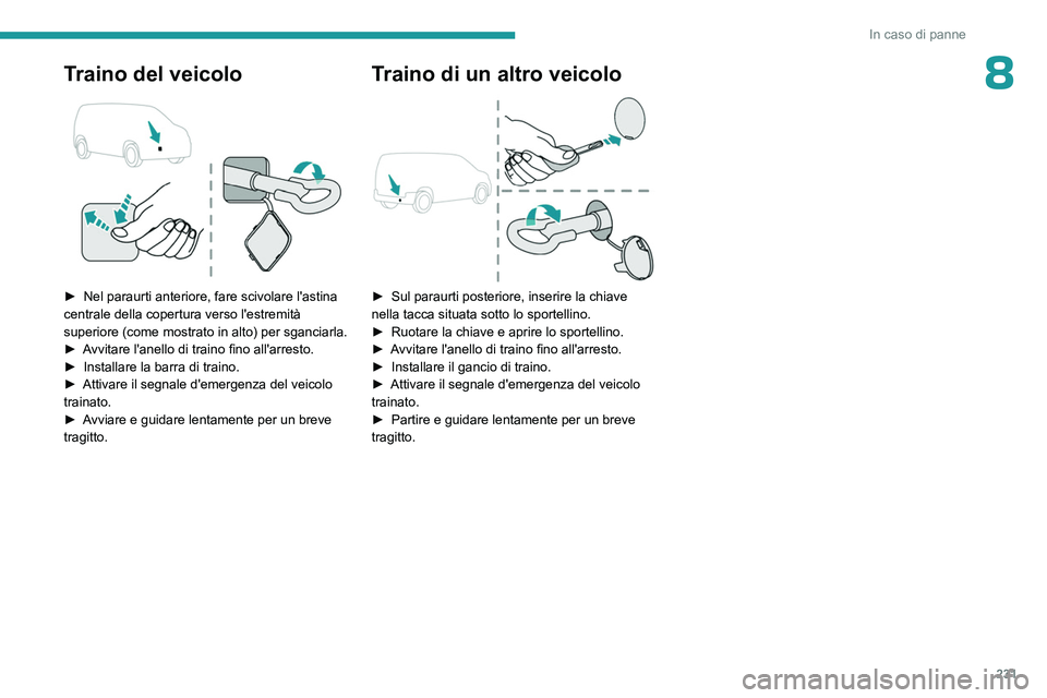 PEUGEOT PARTNER 2022 Manuale duso (in Italian) 231
In caso di panne
8Traino del veicolo
► Nel paraurti anteriore, fare scivolare l'astina
centrale della copertura verso l'estremità
superiore (come mostrato in alto) per sganciarla.
PEUGEOT PARTNER 2022 Manuale duso (in Italian) 231
In caso di panne
8Traino del veicolo
► Nel paraurti anteriore, fare scivolare l'astina
centrale della copertura verso l'estremità
superiore (come mostrato in alto) per sganciarla.