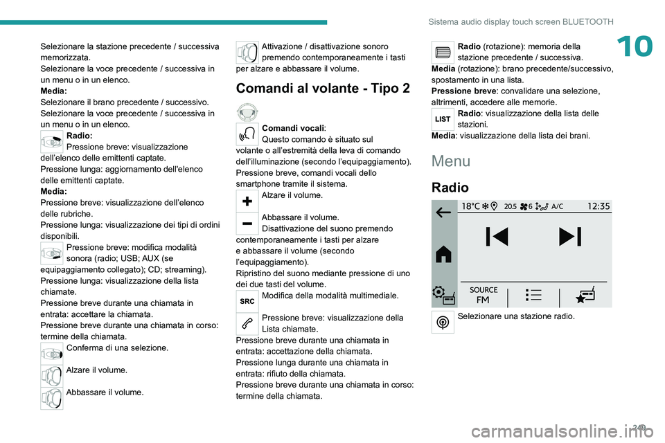 PEUGEOT PARTNER 2022 Manuale duso (in Italian) 249
Sistema audio display touch screen BLUETOOTH
10Selezionare la stazione precedente / successiva
memorizzata.
Selezionare la voce precedente / successiva in
un menu o in un elenco.
Media:
Selezion PEUGEOT PARTNER 2022 Manuale duso (in Italian) 249
Sistema audio display touch screen BLUETOOTH
10Selezionare la stazione precedente / successiva
memorizzata.
Selezionare la voce precedente / successiva in
un menu o in un elenco.
Media:
Selezion