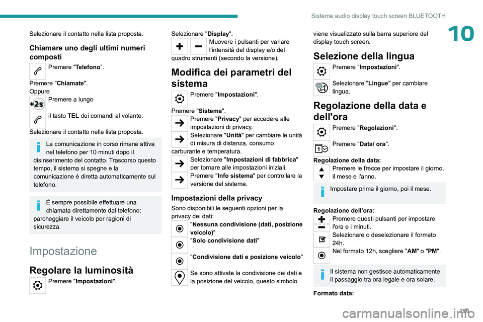 PEUGEOT PARTNER 2022 Manuale duso (in Italian) 255
Sistema audio display touch screen BLUETOOTH
10Selezionare il contatto nella lista proposta.
Chiamare uno degli ultimi numeri
composti
Premere “Telefono”.
Premere "Chiamate".
Oppure
PEUGEOT PARTNER 2022 Manuale duso (in Italian) 255
Sistema audio display touch screen BLUETOOTH
10Selezionare il contatto nella lista proposta.
Chiamare uno degli ultimi numeri
composti
Premere “Telefono”.
Premere "Chiamate".
Oppure