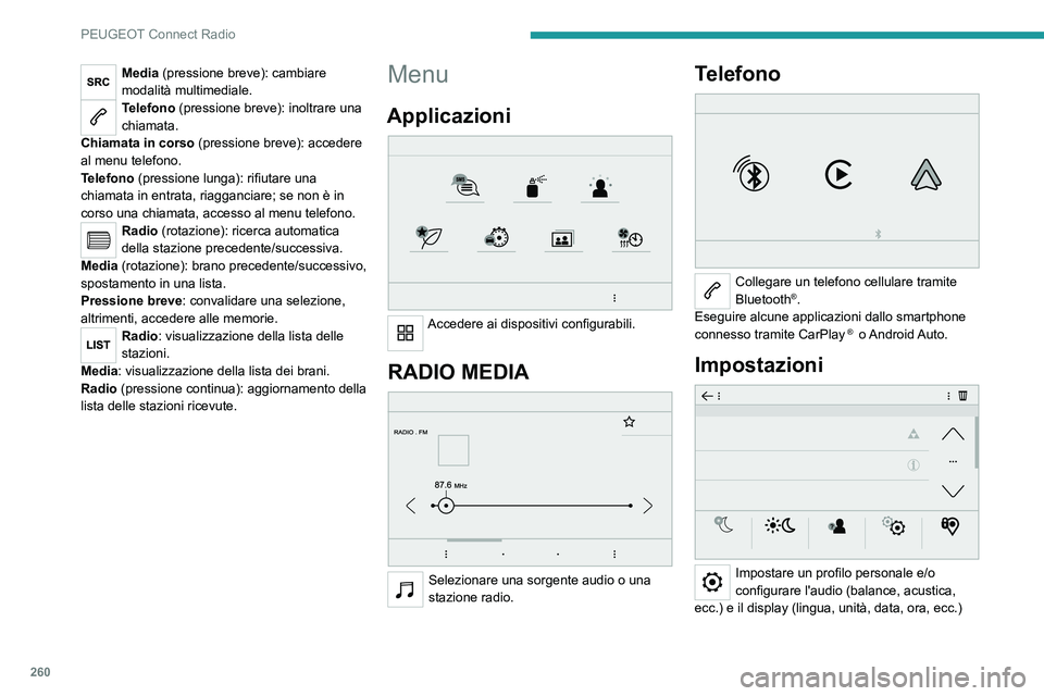 PEUGEOT PARTNER 2022 Manuale duso (in Italian) 260
PEUGEOT Connect Radio
Media (pressione breve): cambiare
modalità multimediale.
Telefono (pressione breve): inoltrare una
chiamata.
Chiamata in corso (pressione breve): accedere
al menu telefon PEUGEOT PARTNER 2022 Manuale duso (in Italian) 260
PEUGEOT Connect Radio
Media (pressione breve): cambiare
modalità multimediale.
Telefono (pressione breve): inoltrare una
chiamata.
Chiamata in corso (pressione breve): accedere
al menu telefon