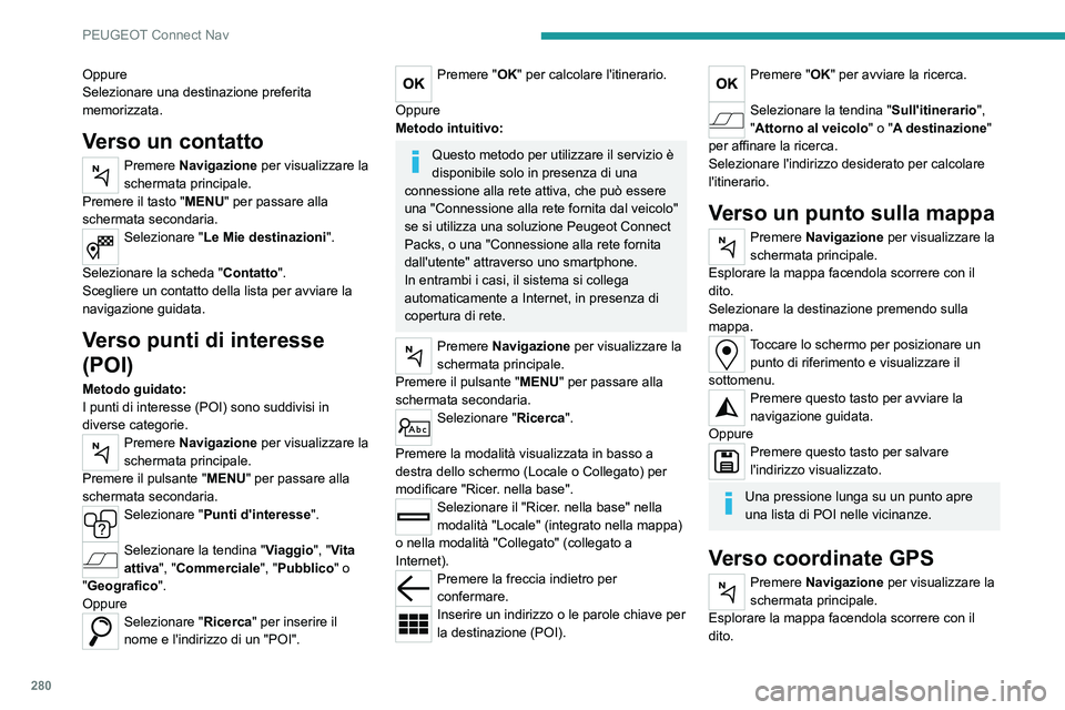 PEUGEOT PARTNER 2022 Manuale duso (in Italian) 280
PEUGEOT Connect Nav
Oppure
Selezionare una destinazione preferita
memorizzata.
Verso un contatto
Premere Navigazione per visualizzare la
schermata principale.
Premere il tasto "MENU" per PEUGEOT PARTNER 2022 Manuale duso (in Italian) 280
PEUGEOT Connect Nav
Oppure
Selezionare una destinazione preferita
memorizzata.
Verso un contatto
Premere Navigazione per visualizzare la
schermata principale.
Premere il tasto "MENU" per
