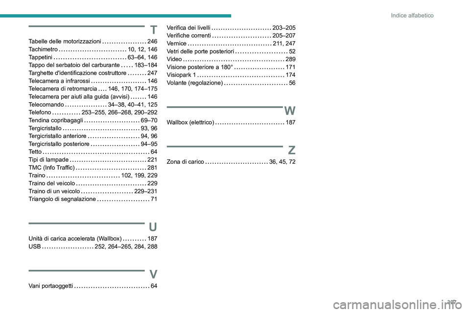 PEUGEOT PARTNER 2022  Manuale duso (in Italian) 307
Indice alfabetico
T
Tabelle delle motorizzazioni     246
Tachimetro     
10, 12, 146
Tappetini
    
63–64, 146
Tappo del serbatoio del carburante
    
183–184
Targhette d'identificazione c