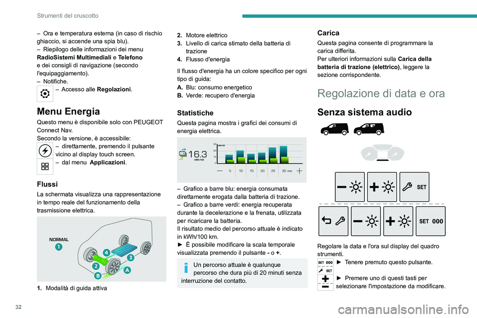 PEUGEOT PARTNER 2022  Manuale duso (in Italian) 32
Strumenti del cruscotto
– Ora e temperatura esterna (in caso di rischio 
ghiaccio, si accende una spia blu).
–
 
Riepilogo delle informazioni dei menu 
RadioSistemi Multimediali 

e   Telefono 