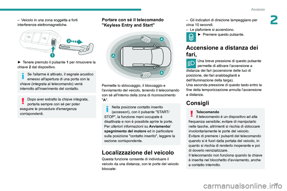 PEUGEOT PARTNER 2022  Manuale duso (in Italian) 35
Accesso
2– Veicolo in una zona soggetta a forti 
interferenze elettromagnetiche.
 
 
► Tenere premuto il pulsante 1 per rimuovere la 
chiave 2 dal dispositivo.
Se l'allarme è attivato, il 