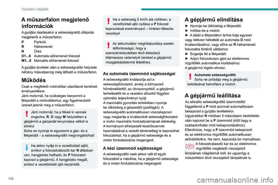 PEUGEOT PARTNER 2022 Kezelési útmutató (in Hungarian) 138
Vezetési világítás
A műszerfalon megjelenő információk
A gyújtás ráadásakor a sebességváltó állapota
megjelenik a műszerfalon:
P Parkoló
R Hátramenet
N Üres
D1...8 Automata el PEUGEOT PARTNER 2022 Kezelési útmutató (in Hungarian) 138
Vezetési világítás
A műszerfalon megjelenő információk
A gyújtás ráadásakor a sebességváltó állapota
megjelenik a műszerfalon:
P Parkoló
R Hátramenet
N Üres
D1...8 Automata el