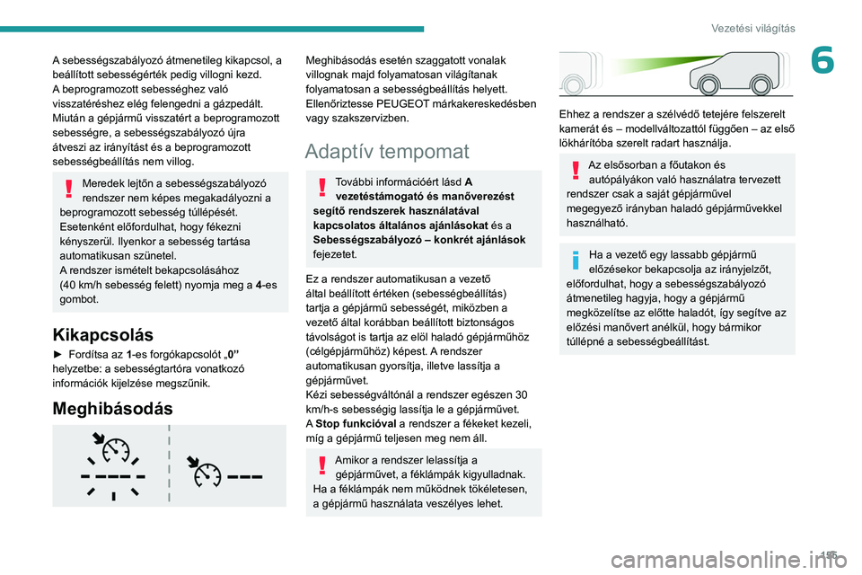 PEUGEOT PARTNER 2022 Kezelési útmutató (in Hungarian) 155
Vezetési világítás
6A sebességszabályozó átmenetileg kikapcsol, a
beállított sebességérték pedig villogni kezd.
A beprogramozott sebességhez való
visszatéréshez elég felengedni PEUGEOT PARTNER 2022 Kezelési útmutató (in Hungarian) 155
Vezetési világítás
6A sebességszabályozó átmenetileg kikapcsol, a
beállított sebességérték pedig villogni kezd.
A beprogramozott sebességhez való
visszatéréshez elég felengedni