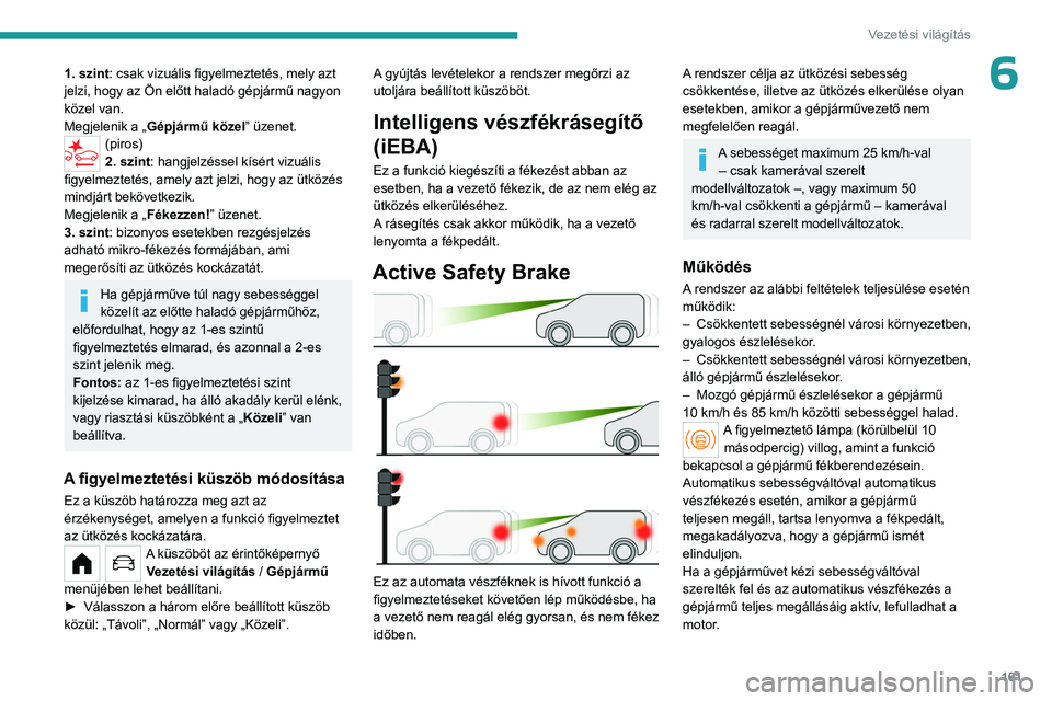 PEUGEOT PARTNER 2022 Kezelési útmutató (in Hungarian) 161
Vezetési világítás
61. szint: csak vizuális figyelmeztetés, mely azt
jelzi, hogy az Ön előtt haladó gépjármű nagyon
közel van.
Megjelenik a „Gépjármű közel” üzenet.
(piros) PEUGEOT PARTNER 2022 Kezelési útmutató (in Hungarian) 161
Vezetési világítás
61. szint: csak vizuális figyelmeztetés, mely azt
jelzi, hogy az Ön előtt haladó gépjármű nagyon
közel van.
Megjelenik a „Gépjármű közel” üzenet.
(piros)