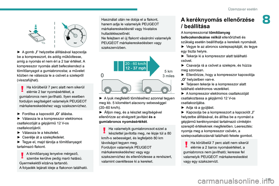 PEUGEOT PARTNER 2022 Kezelési útmutató (in Hungarian) 215
Üzemzavar esetén
8
► A gomb „I” helyzetbe állításával kapcsolja
be a kompresszort, és addig működtesse,
amíg a nyomás el nem éri a 2 bar értéket. A
kompresszor nyomás al PEUGEOT PARTNER 2022 Kezelési útmutató (in Hungarian) 215
Üzemzavar esetén
8
► A gomb „I” helyzetbe állításával kapcsolja
be a kompresszort, és addig működtesse,
amíg a nyomás el nem éri a 2 bar értéket. A
kompresszor nyomás al