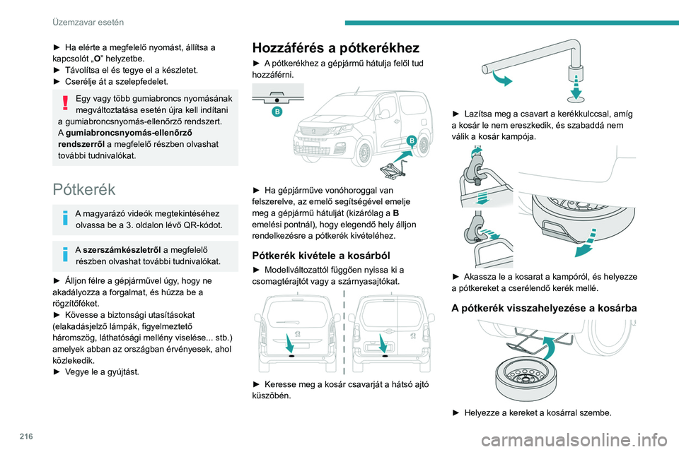 PEUGEOT PARTNER 2022 Kezelési útmutató (in Hungarian) 216
Üzemzavar esetén
► Ha elérte a megfelelő nyomást, állítsa a
kapcsolót „ O” helyzetbe.
►
Távolítsa el és tegye el a készletet.
►
Cserélje át a szelepfedelet.
Egy vagy PEUGEOT PARTNER 2022 Kezelési útmutató (in Hungarian) 216
Üzemzavar esetén
► Ha elérte a megfelelő nyomást, állítsa a
kapcsolót „ O” helyzetbe.
►
Távolítsa el és tegye el a készletet.
►
Cserélje át a szelepfedelet.
Egy vagy