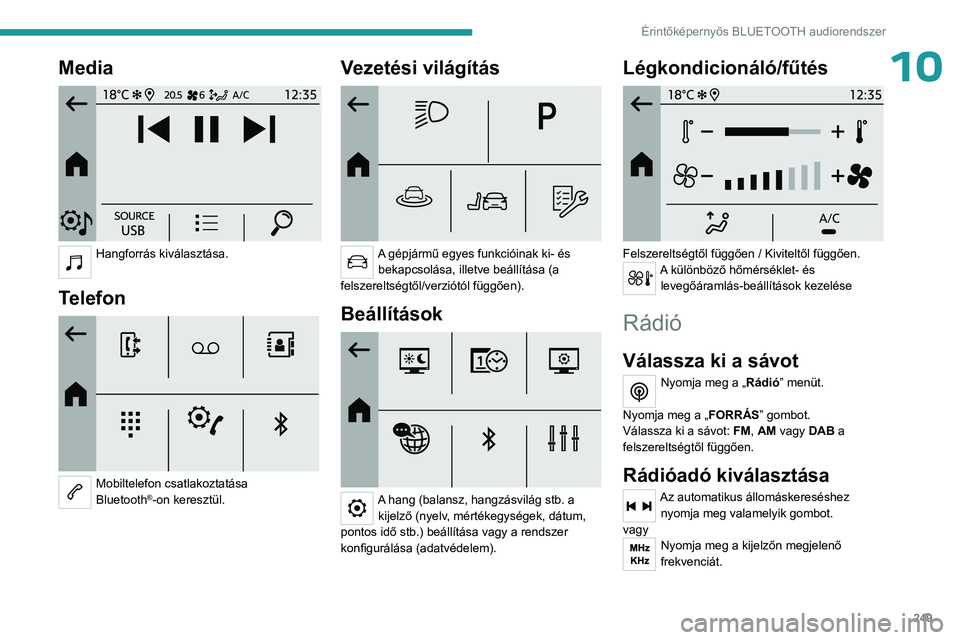 PEUGEOT PARTNER 2022 Kezelési útmutató (in Hungarian) 249
Érintőképernyős BLUETOOTH audiorendszer
10Media
Hangforrás kiválasztása.
Telefon
Mobiltelefon csatlakoztatása
Bluetooth®-on keresztül.
Vezetési világítás
A gépjármű egy PEUGEOT PARTNER 2022 Kezelési útmutató (in Hungarian) 249
Érintőképernyős BLUETOOTH audiorendszer
10Media
Hangforrás kiválasztása.
Telefon
Mobiltelefon csatlakoztatása
Bluetooth®-on keresztül.
Vezetési világítás
A gépjármű egy