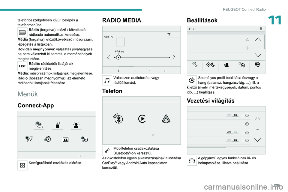 PEUGEOT PARTNER 2022  Kezelési útmutató (in Hungarian) 259
PEUGEOT Connect Radio
11telefonbeszélgetésen kívül: belépés a 
telefonmenübe.
Rádió (forgatva): előző / következő 
rádióadó automatikus keresése.
Média (forgatva): előző/követ