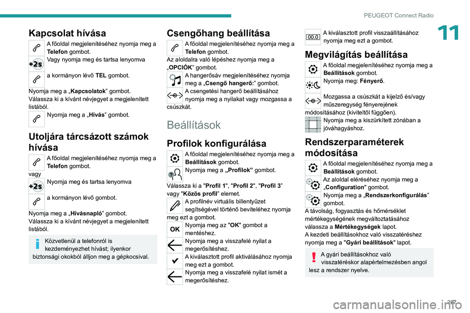 PEUGEOT PARTNER 2022 Kezelési útmutató (in Hungarian) 267
PEUGEOT Connect Radio
11Kapcsolat hívása
A főoldal megjelenítéséhez nyomja meg a Telefon gombot.
Vagy nyomja meg és tartsa lenyomva
a kormányon lévő TEL gombot.
Nyomja meg a „ Kapcs PEUGEOT PARTNER 2022 Kezelési útmutató (in Hungarian) 267
PEUGEOT Connect Radio
11Kapcsolat hívása
A főoldal megjelenítéséhez nyomja meg a Telefon gombot.
Vagy nyomja meg és tartsa lenyomva
a kormányon lévő TEL gombot.
Nyomja meg a „ Kapcs