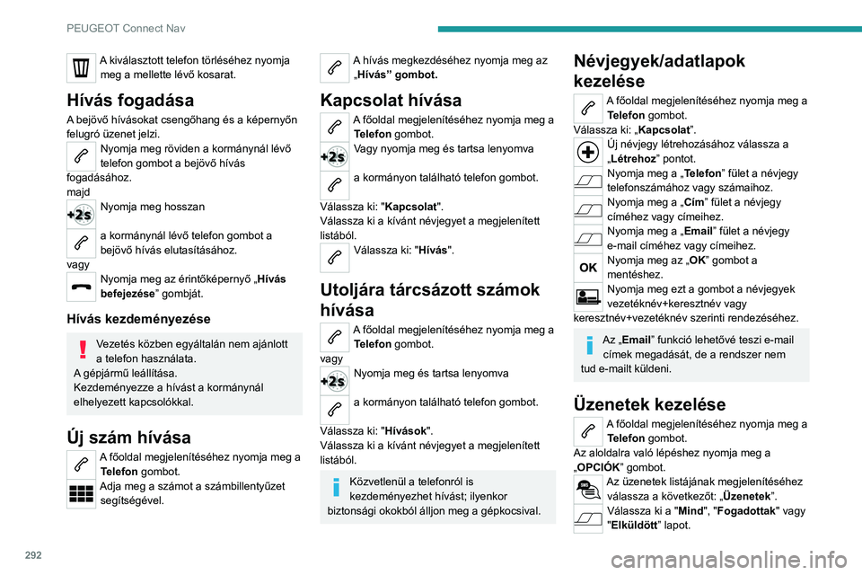 PEUGEOT PARTNER 2022 Kezelési útmutató (in Hungarian) 292
PEUGEOT Connect Nav
A kiválasztott telefon törléséhez nyomja meg a mellette lévő kosarat.
Hívás fogadása
A bejövő hívásokat csengőhang és a képernyőn
felugró üzenet jelzi.
Nyom PEUGEOT PARTNER 2022 Kezelési útmutató (in Hungarian) 292
PEUGEOT Connect Nav
A kiválasztott telefon törléséhez nyomja meg a mellette lévő kosarat.
Hívás fogadása
A bejövő hívásokat csengőhang és a képernyőn
felugró üzenet jelzi.
Nyom