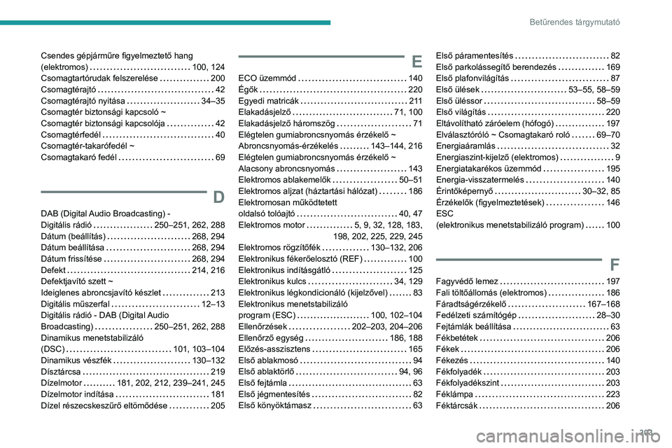 PEUGEOT PARTNER 2022 Kezelési útmutató (in Hungarian) 303
Betűrendes tárgymutató
Csendes gépjárműre figyelmeztető hang
(elektromos)
100, 124
Csomagtartórudak felszerelése
200
Csomagtérajtó
42
Csomagtérajtó nyitása
34–3 PEUGEOT PARTNER 2022 Kezelési útmutató (in Hungarian) 303
Betűrendes tárgymutató
Csendes gépjárműre figyelmeztető hang
(elektromos)
100, 124
Csomagtartórudak felszerelése
200
Csomagtérajtó
42
Csomagtérajtó nyitása
34–3