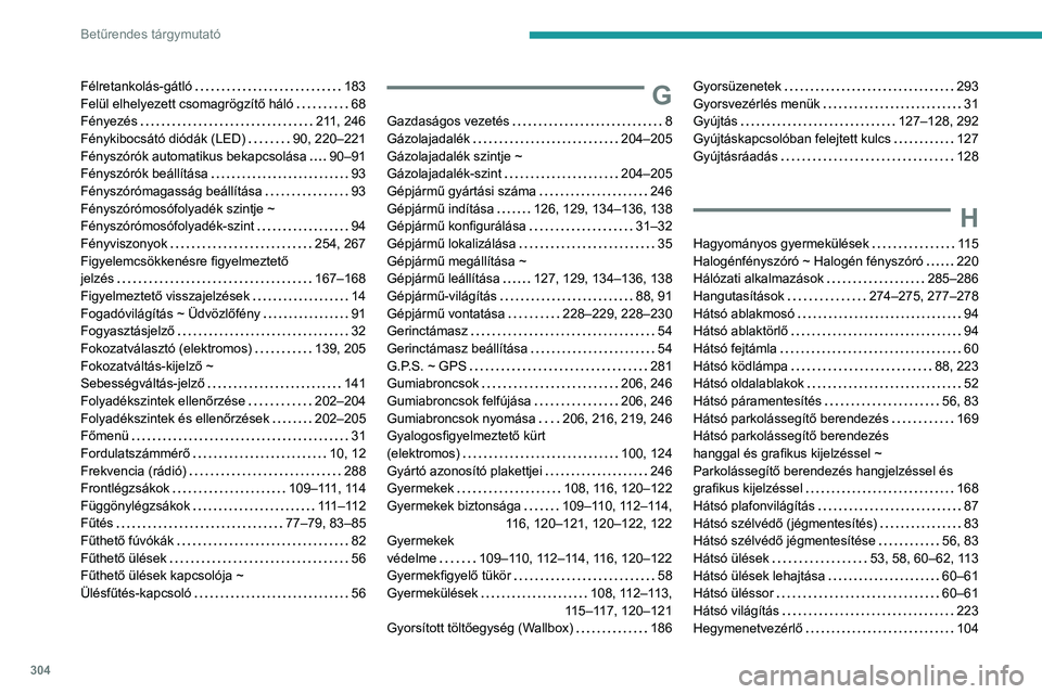 PEUGEOT PARTNER 2022 Kezelési útmutató (in Hungarian) 304
Betűrendes tárgymutató
Félretankolás-gátló 183
Felül elhelyezett csomagrögzítő háló
68
Fényezés
211, 246
Fénykibocsátó diódák (LED)
90, 220–221
Fényszór PEUGEOT PARTNER 2022 Kezelési útmutató (in Hungarian) 304
Betűrendes tárgymutató
Félretankolás-gátló 183
Felül elhelyezett csomagrögzítő háló
68
Fényezés
211, 246
Fénykibocsátó diódák (LED)
90, 220–221
Fényszór