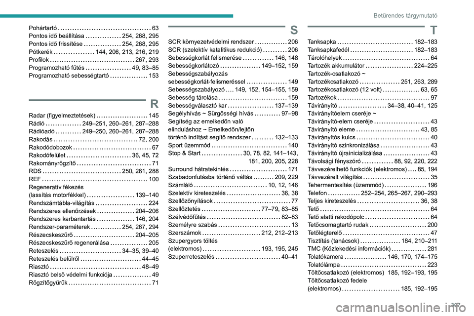 PEUGEOT PARTNER 2022 Kezelési útmutató (in Hungarian) 307
Betűrendes tárgymutató
Pohártartó 63
Pontos idő beállítása
254, 268, 295
Pontos idő frissítése
254, 268, 295
Pótkerék
144, 206, 213, 216, 219
Profilok
267, 293
PEUGEOT PARTNER 2022 Kezelési útmutató (in Hungarian) 307
Betűrendes tárgymutató
Pohártartó 63
Pontos idő beállítása
254, 268, 295
Pontos idő frissítése
254, 268, 295
Pótkerék
144, 206, 213, 216, 219
Profilok
267, 293