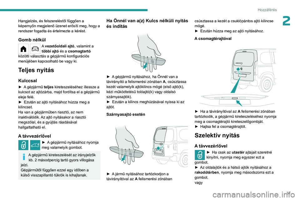 PEUGEOT PARTNER 2022 Kezelési útmutató (in Hungarian) 37
Hozzáférés
2Hangjelzés, és felszereléstől függően a
képernyőn megjelenő üzenet erősíti meg, hogy a
rendszer fogadta és értelmezte a kérést.
Gomb nélkül
A vezetőoldali ajtó PEUGEOT PARTNER 2022 Kezelési útmutató (in Hungarian) 37
Hozzáférés
2Hangjelzés, és felszereléstől függően a
képernyőn megjelenő üzenet erősíti meg, hogy a
rendszer fogadta és értelmezte a kérést.
Gomb nélkül
A vezetőoldali ajtó