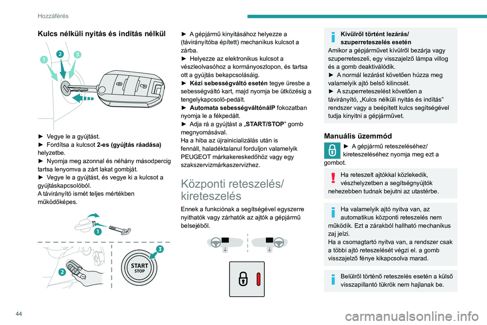 PEUGEOT PARTNER 2022 Kezelési útmutató (in Hungarian) 44
Hozzáférés
Kulcs nélküli nyitás és indítás nélkül
► Vegye le a gyújtást.
► Fordítsa a kulcsot 2-es (gyújtás ráadása)
helyzetbe.
►
Nyomja
meg azonnal és néhány PEUGEOT PARTNER 2022 Kezelési útmutató (in Hungarian) 44
Hozzáférés
Kulcs nélküli nyitás és indítás nélkül
► Vegye le a gyújtást.
► Fordítsa a kulcsot 2-es (gyújtás ráadása)
helyzetbe.
►
Nyomja
meg azonnal és néhány